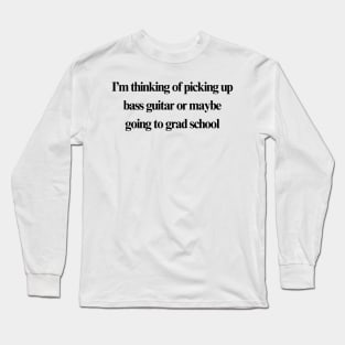 Bass guitar or grad school Long Sleeve T-Shirt